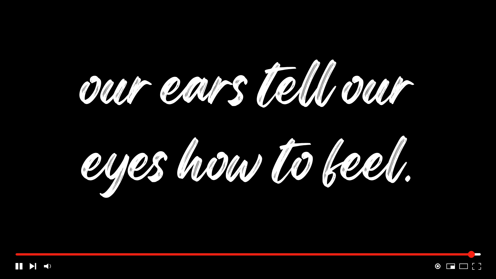 Black video screen with white script text reading “our ears tell our eyes how to feel.”